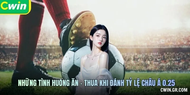 Những tình huống ăn - thua khi đánh tỷ lệ châu Á 0.25