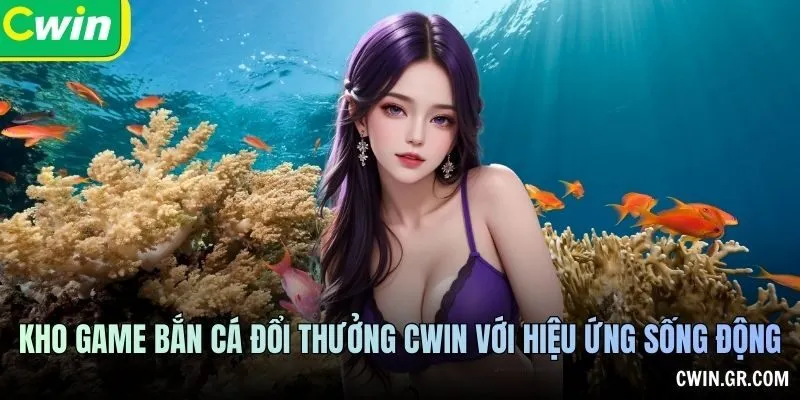 Kho game bắn cá đổi thưởng CWIN với hiệu ứng sống động