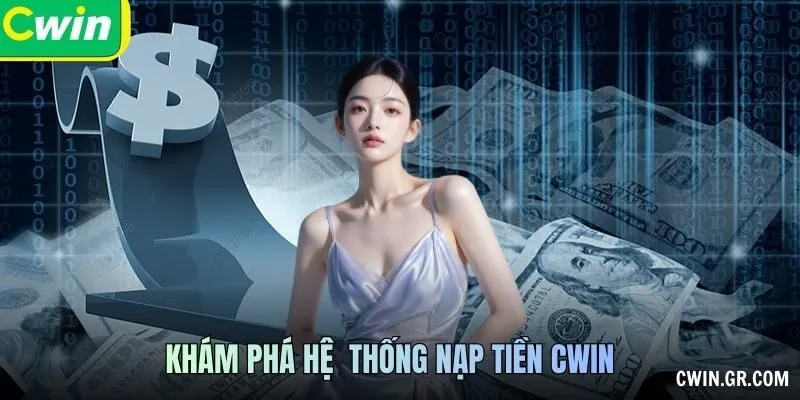 Khám phá hệ  thống Nạp tiền CWIN